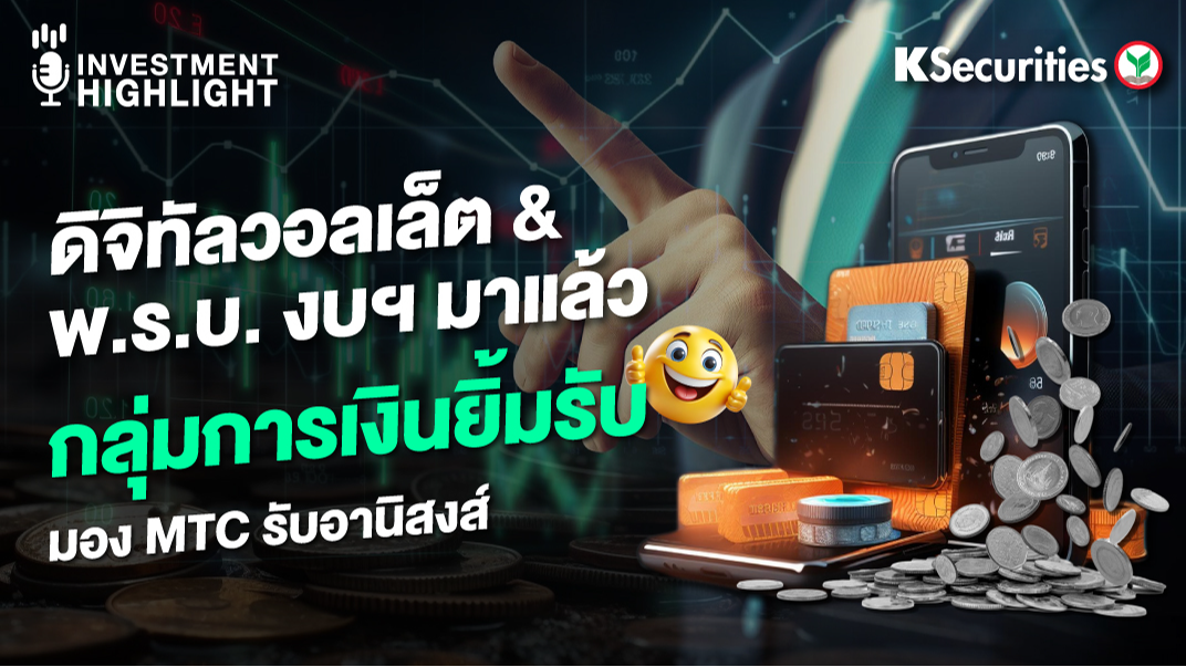 ดิจิทัลวอลเล็ต & พ.ร.บ. งบฯ มาแล้ว กลุ่มการเงินยิ้มรับ มอง MTC รับอานิสงส์