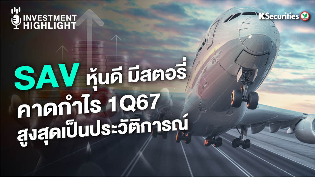 SAV หุ้นดี มีสตอรี่ คาดกำไร 1Q67 สูงสุดเป็นประวัติการณ์ 