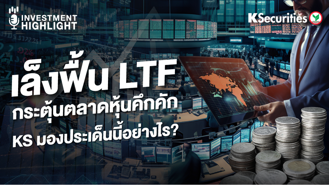 เล็งฟื้น LTF กระตุ้นตลาดหุ้นคึกคัก KS มองประเด็นนี้อย่างไร?