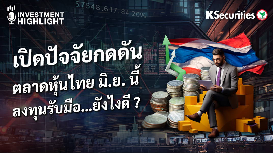 เปิดปัจจัยกดดัน ตลาดหุ้นไทย มิ.ย. นี้  ลงทุนรับมือ…ยังไงดี ?