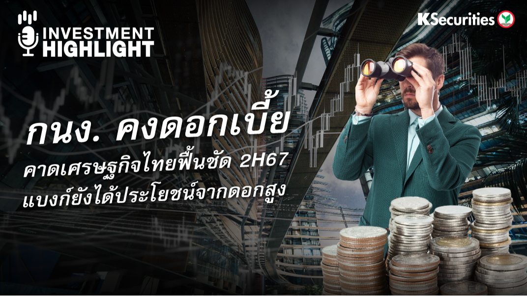 กนง. คงดอกเบี้ย คาดเศรษฐกิจไทยฟื้นชัด 2H67 แบงก์ยังได้ประโยชน์จากดอกสูง