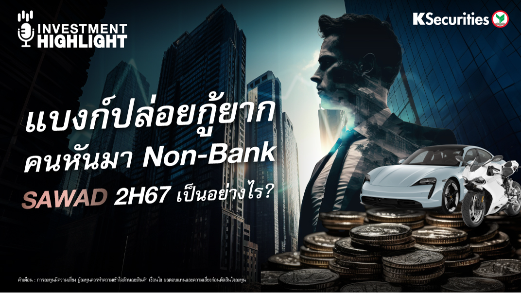 แบงก์ปล่อยกู้ยาก คนหันมา Non-Bank  SAWAD 2H67 เป็นอย่างไร?