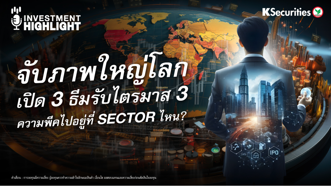 จับภาพใหญ่โลก เปิด 3 ธีมรับไตรมาส 3 ความพีคไปอยู่ที่ Sector ไหน?