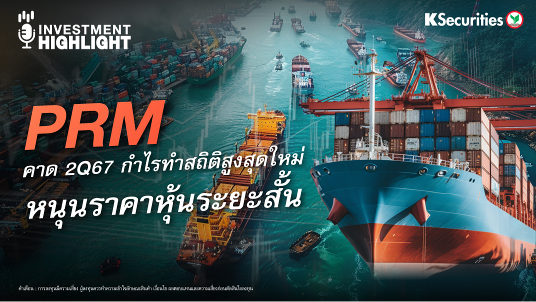 PRM คาด 2Q67 กำไรทำสถิติสูงสุดใหม่  หนุนราคาหุ้นระยะสั้น