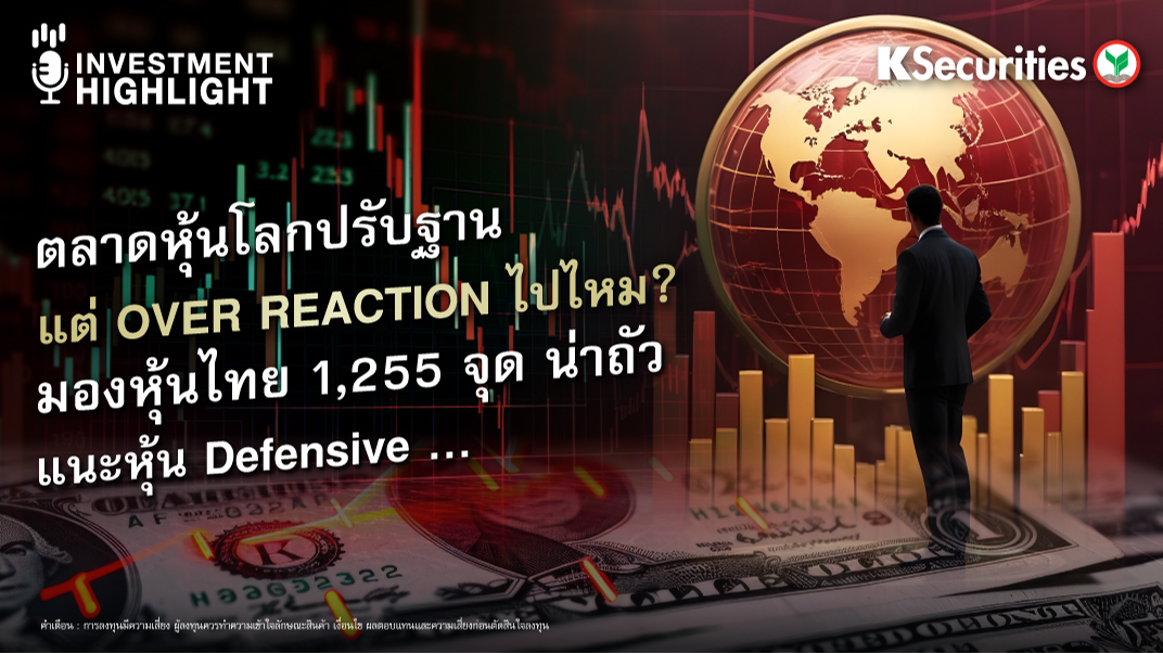 ตลาดหุ้นโลกปรับฐาน แต่ OVER REACTION ไปไหม? มองหุ้นไทย 1,255 จุด น่าถัว แนะหุ้น Defensive