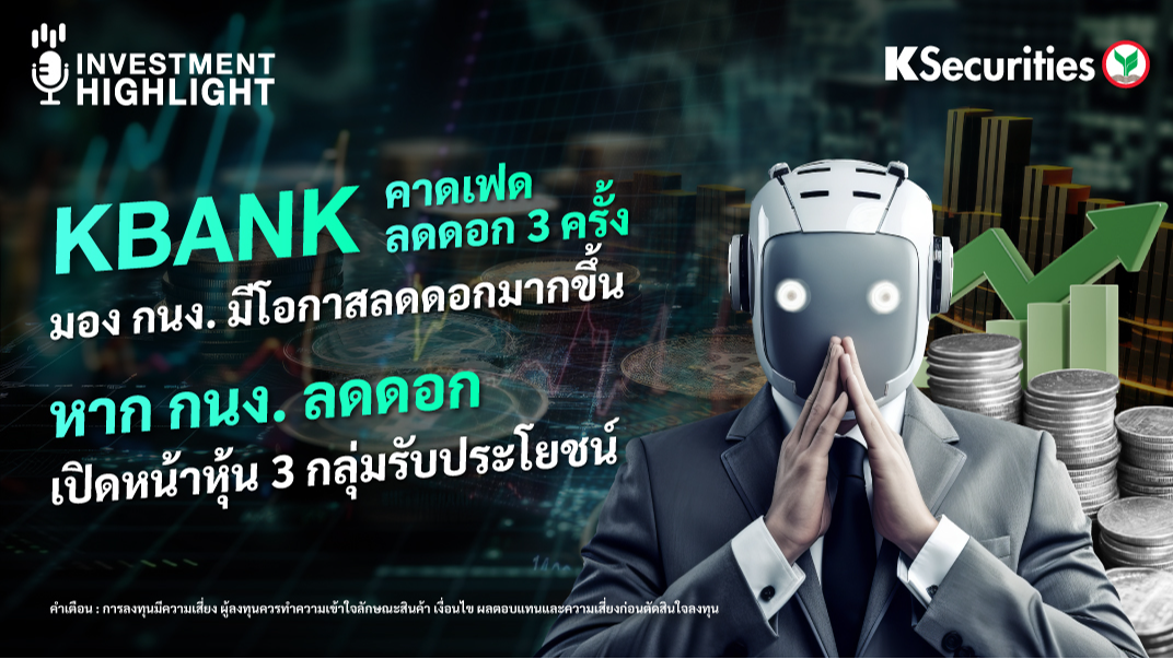 KBANK คาดเฟดลดดอก 3 ครั้ง มองกนง. มีโอกาสลดดอกมากขึ้น หากกนง. ลดดอก เปิดหน้าหุ้น 3 กลุ่มรับประโยชน์