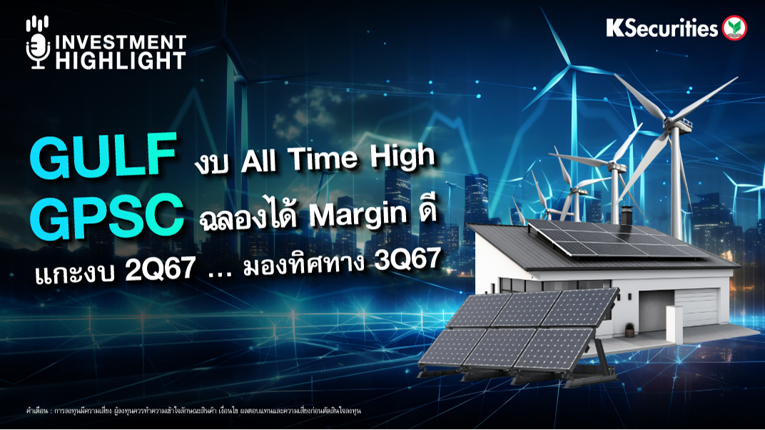 GULF งบ All Time High GPSC ฉลองได้ Margin ดี แกะงบ 2Q67…มองทิศทาง 3Q67