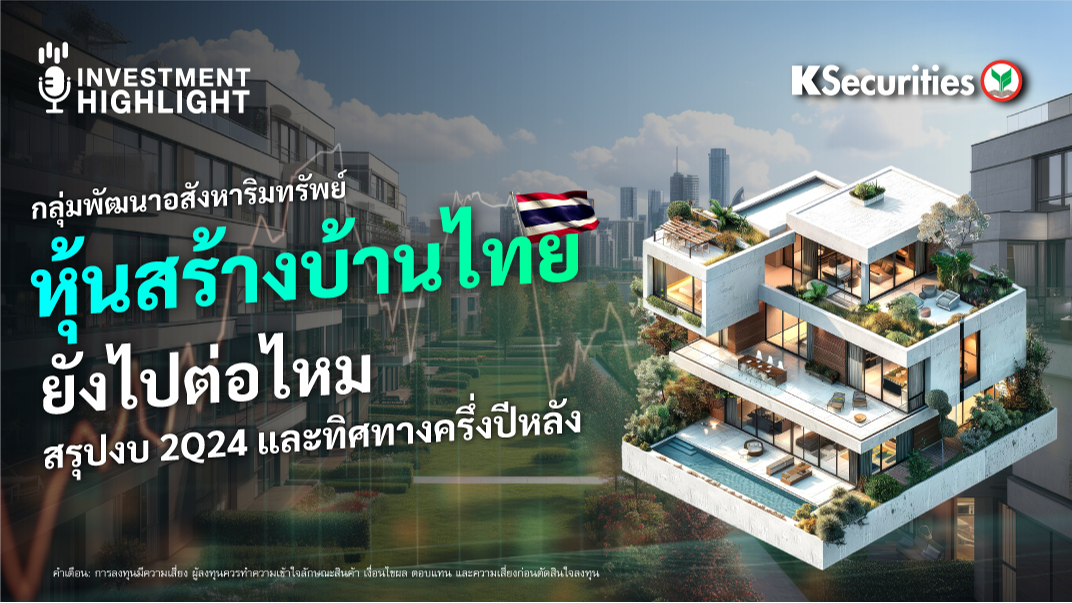 กลุ่มพัฒนาอสังหาริมทรัพย์ หุ้นสร้างบ้านไทย ยังไปต่อไหม สรุปงบ 2Q24 และทิศทางครึ่งปีหลัง
