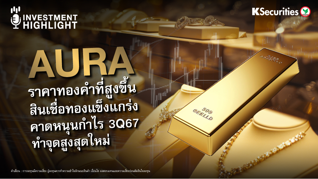 AURA ราคาทองคำที่สูงขึ้น สินเชื่อทองแข็งแกร่ง คาดหนุนกำไร 3Q67 ทำจุดสูงสุดใหม่ 