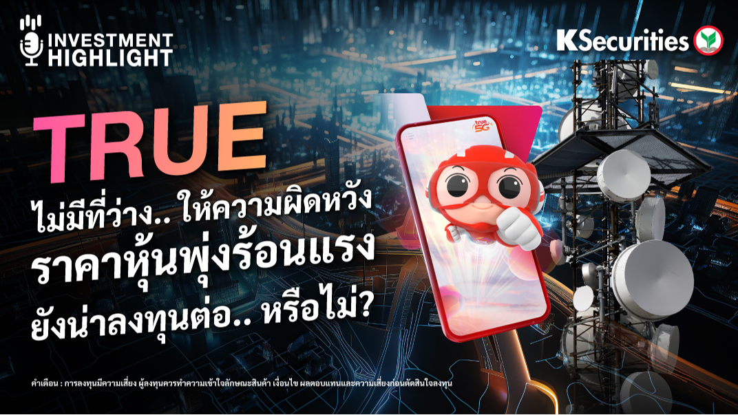 TRUE ไม่มีที่ว่าง...ให้ความผิดหวัง ราคาหุ้นพุ่งร้อนแรง ยังน่าลงทุนต่อ หรือไม่?