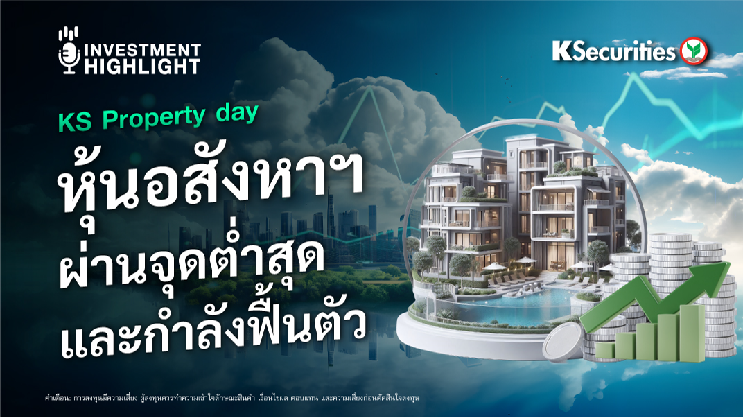 KS Property day หุ้นอสังหาฯ ผ่านจุดต่ำสุดและกำลังฟื้นตัว 