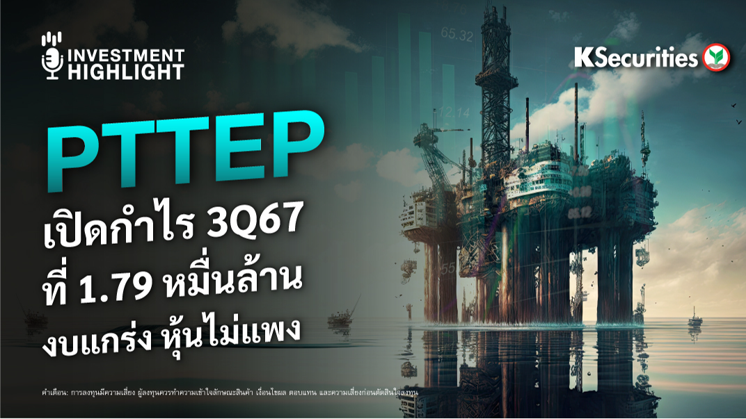 PTTEP เปิดกำไร 3Q67 ที่ 1.79 หมื่นล้าน งบแกร่ง หุ้นไม่แพง
