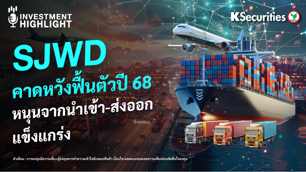 SJWD คาดหวังฟื้นตัวปี 68 หนุนจากนำเข้า-ส่งออก แข็งแกร่ง