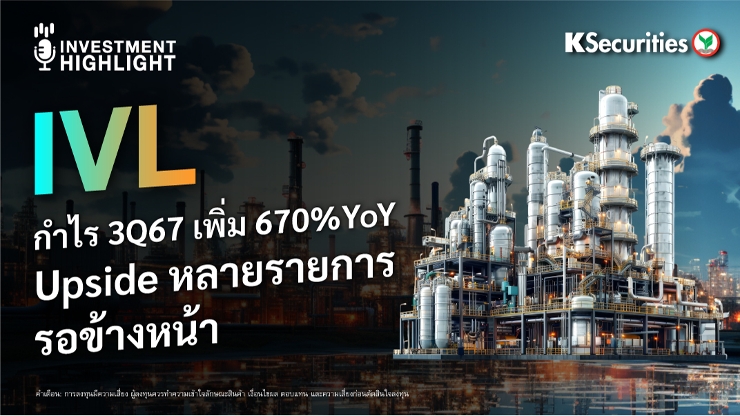 IVL กำไร 3Q67 เพิ่ม 670%YoY Upside หลายรายการรอข้างหน้า