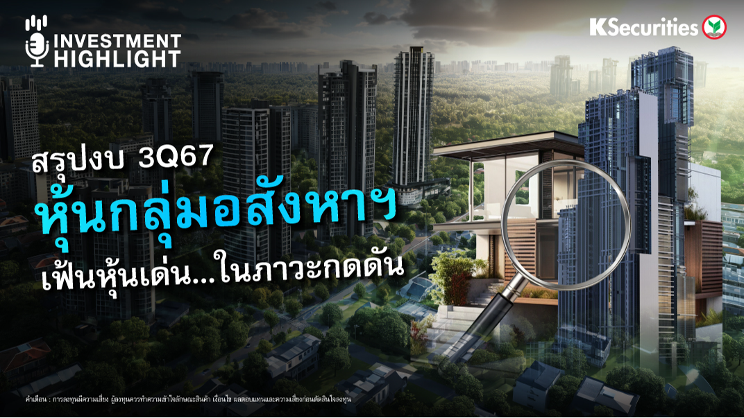 สรุปงบ 3Q67 หุ้นกลุ่มอสังหาฯ เฟ้นหุ้นเด่น...ในภาวะกดดัน