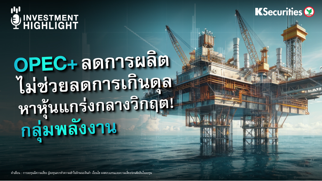 OPEC+ ลดการผลิต ไม่ช่วยลดการเกินดุล หาหุ้นแกร่งกลางวิกฤต! กลุ่มพลังงาน