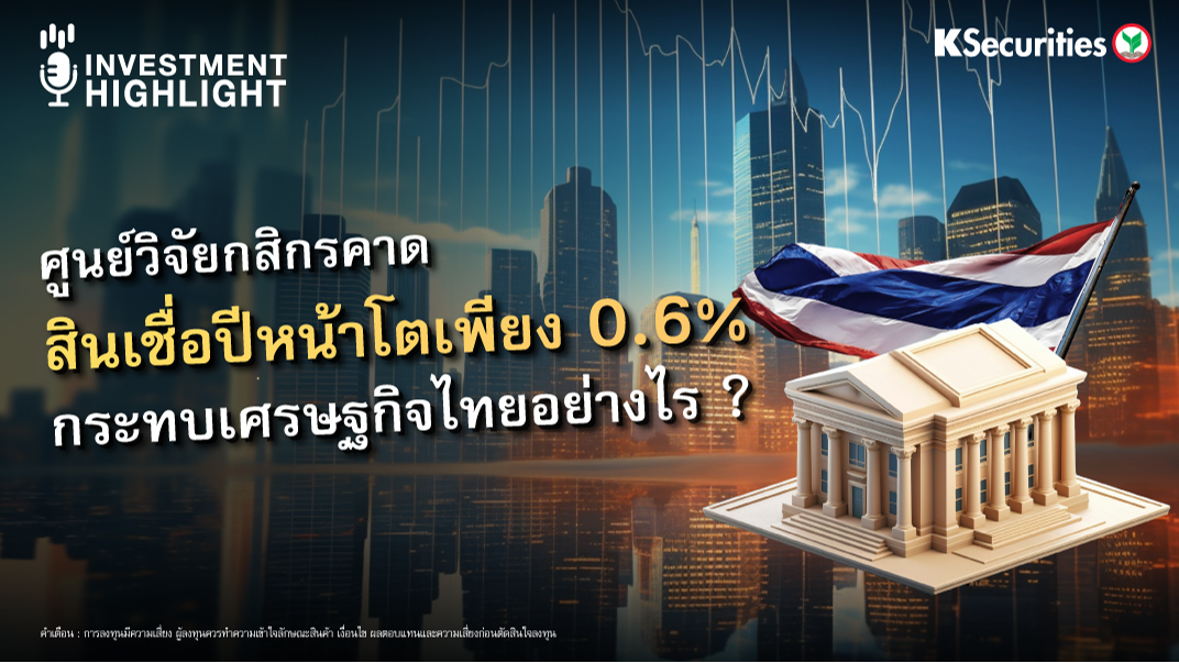 ศูนย์วิจัยกสิกรคาด สินเชื่อปีหน้าโตเพียง 06% กระทบเศรษฐกิจไทยอย่างไร ?