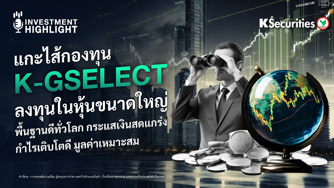แกะไส้กองทุน K-GSELECT ลงทุนในหุ้นขนาดใหญ่ พื้นฐานดีทั่วโลก กระแสเงินสดแข็งแกร่ง กำไรเติบโตดี มูลค่าเหมาะสม