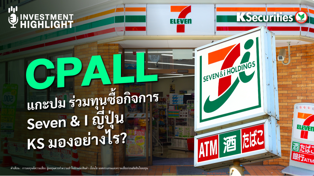 CPALL แกะปมร่วมทุนซื้อกิจการ Seven & I ญี่ปุ่น KS มองอย่างไร?