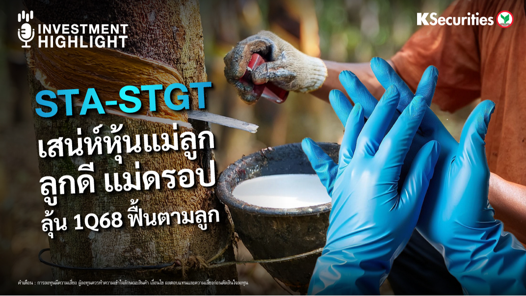 STA-STGT เสน่ห์หุ้นแม่ลูก ลูกดี แม่ดรอป ลุ้น 1Q68 ฟื้นตามลูก 