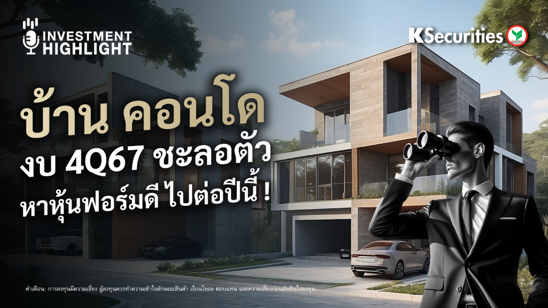 บ้าน คอนโด งบ 4Q67 ชะลอตัว หาหุ้นฟอร์มดี ไปต่อปีนี้!