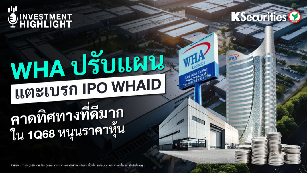 WHA ปรับแผน แตะเบรก IPO WHAID คาดทิศทางที่ดีมากใน 1Q68 หนุนราคาหุ้น