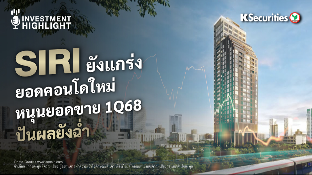 SIRI ยังแกร่ง ยอดคอนโดใหม่ หนุนยอดขาย 1Q68 ปันผลยังฉ่ำ 