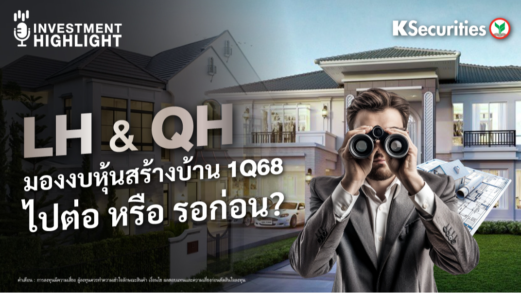 LH & QH มองงบหุ้นสร้างบ้าน 1Q68 ไปต่อ หรือ รอก่อน ? 
