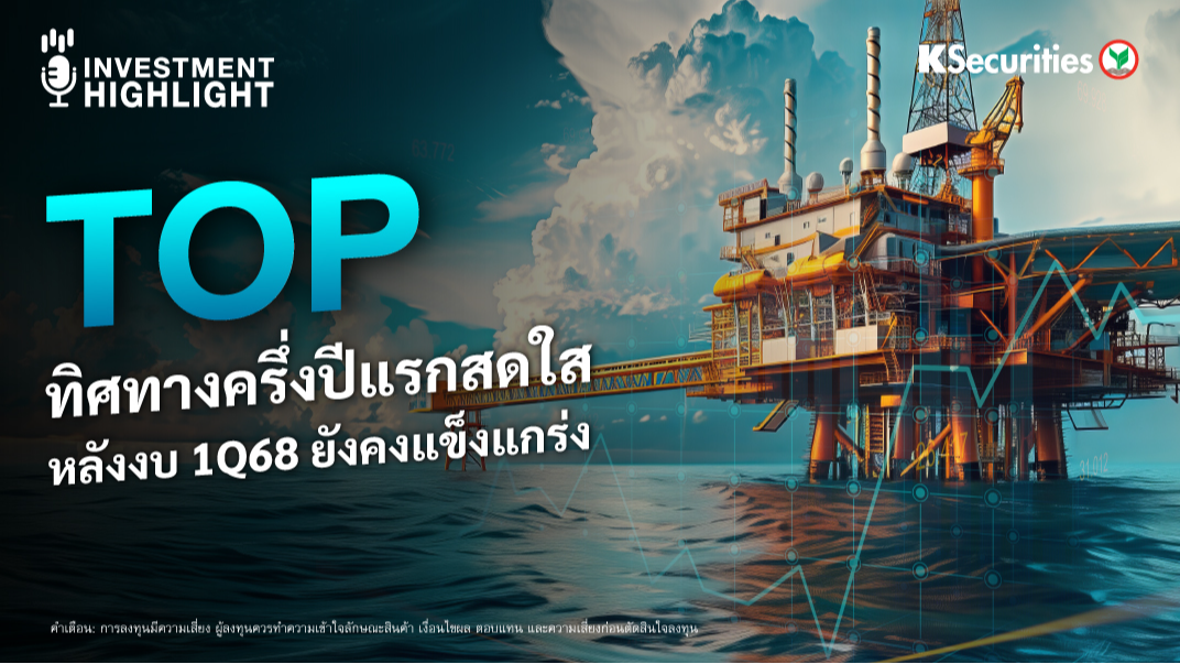 TOP ทิศทางครึ่งปีแรกสดใส หลังงบ 1Q68 ยังคงแข็งแกร่ง