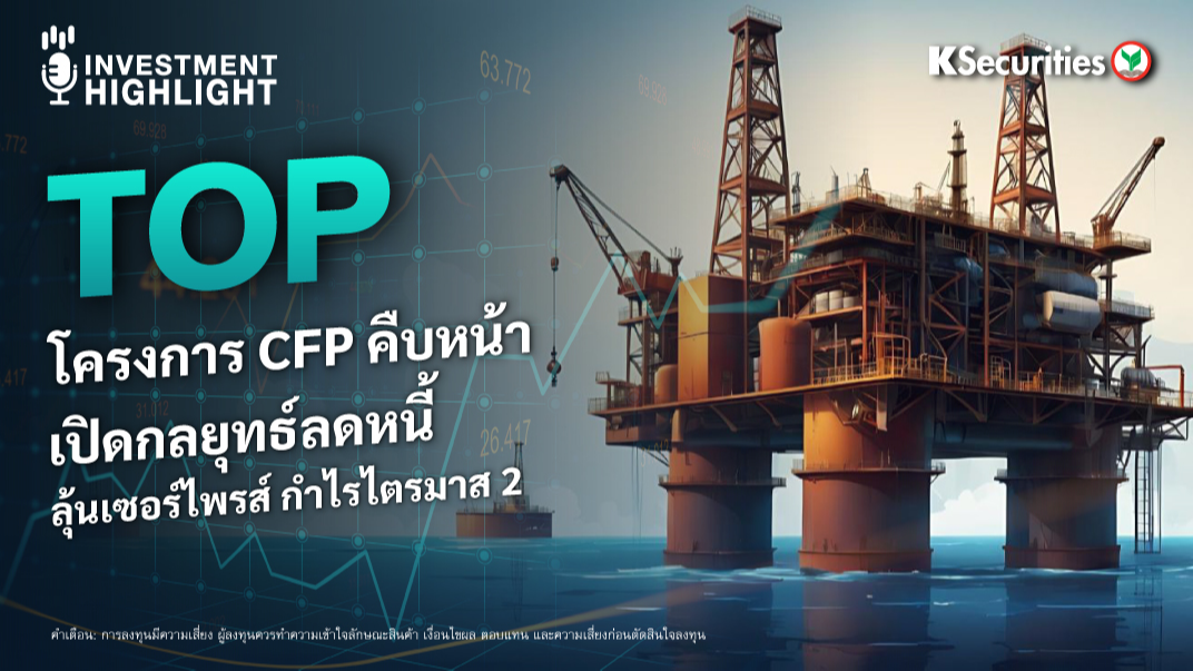 TOP โครงการ CFP คืบหน้า เปิดกลยุทธ์ลดหนี้ ลุ้นเซอร์ไพรส์ กำไรไตรมาส 2