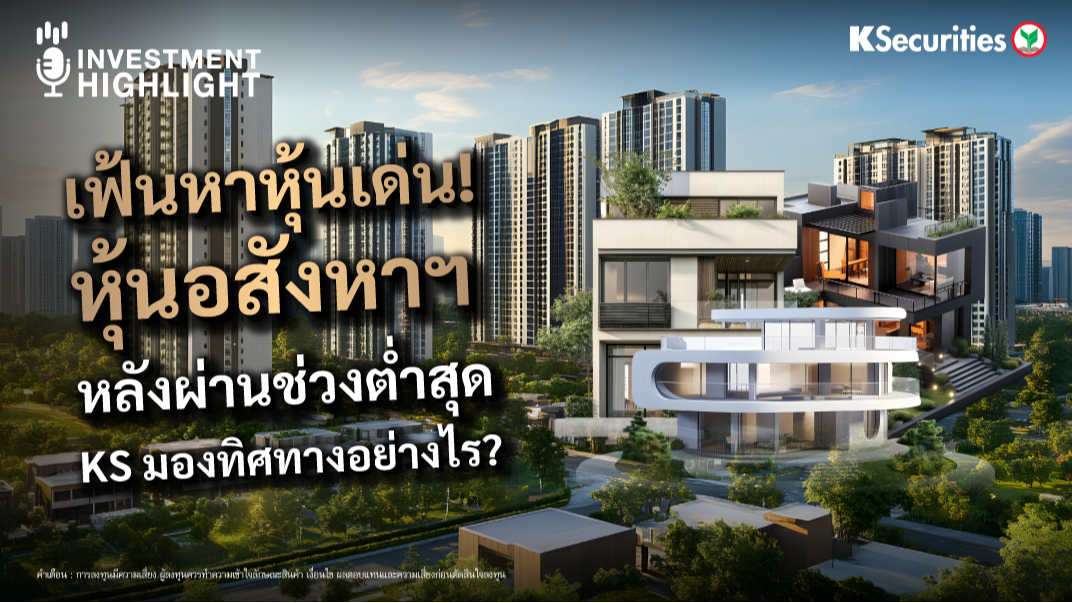 เฟ้นหาหุ้นเด่น! หุ้นอสังหาฯ หลังผ่านช่วงต่ำสุด KS มองทิศทางอย่างไร?