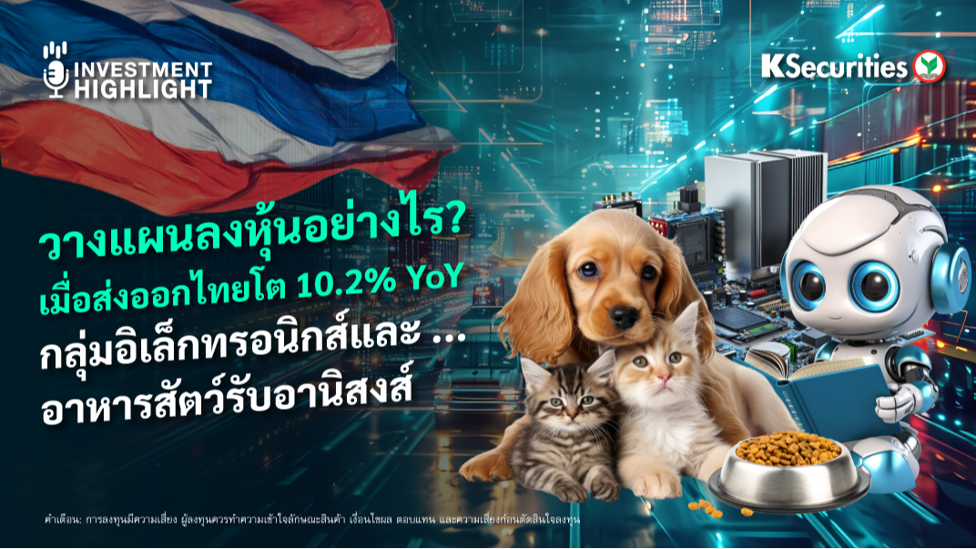 วางแผนลงหุ้นอย่างไร ? เมื่อส่งออกไทยโต 10.2% YoY กลุ่มอิเล็กทรอนิกส์และอาหารสัตว์รับอานิสงส์