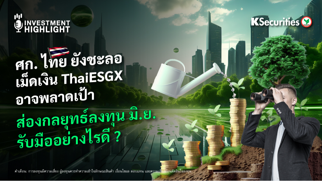 ศก. ไทย ยังชะลอ เม็ดเงิน ThaiESGX อาจพลาดเป้า ส่องกลยุทธ์ลงทุน มิ.ย. รับมืออย่างไรดี ?
