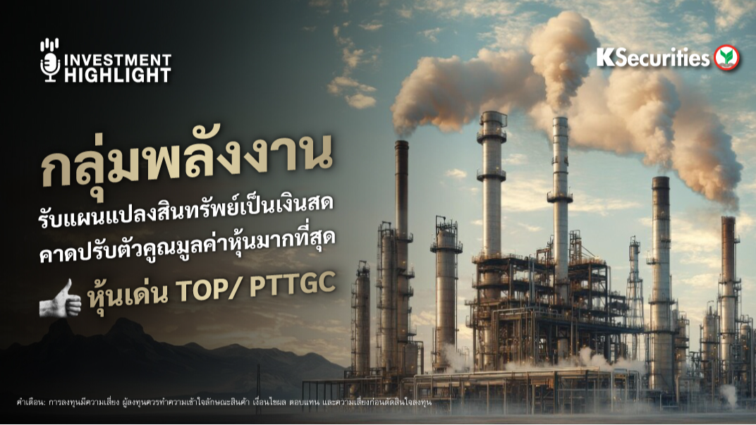 กลุ่มพลังงาน รับแผนแปลงสินทรัพย์เป็นเงินสด คาดปรับตัวคูณมูลค่าหุ้นมากที่สุด หุ้นเด่น TOP/ PTTGC