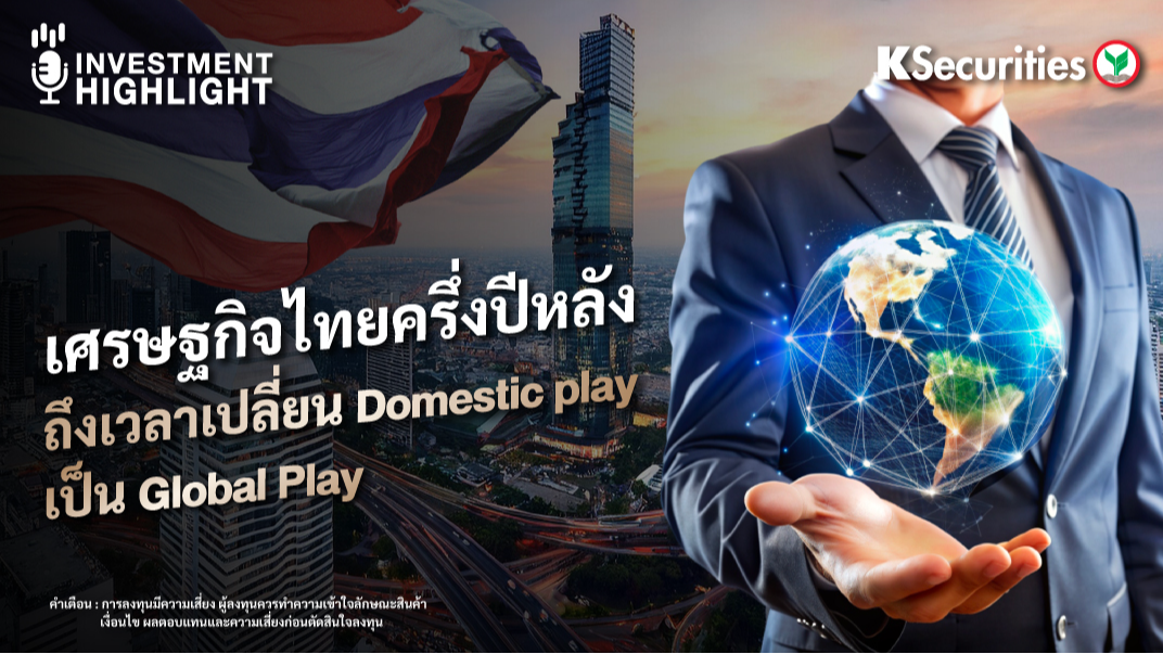 เศรษฐกิจไทยครึ่งปีหลัง ถึงเวลาเปลี่ยน Domestic play เป็น Global Play