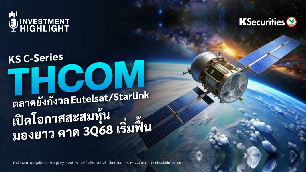 KS C-Series THCOM ตลาดยังกังวล Eutelsat/Starlink เปิดโอกาสสะสมหุ้น มองยาว คาด 3Q68 เริ่มฟื้น