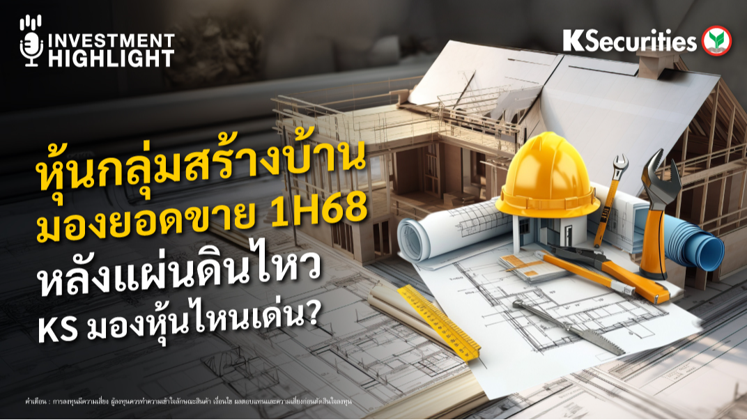 หุ้นกลุ่มสร้างบ้าน มองยอดขาย 1H68 หลังแผ่นดินไหว KS มองหุ้นไหนเด่น ?