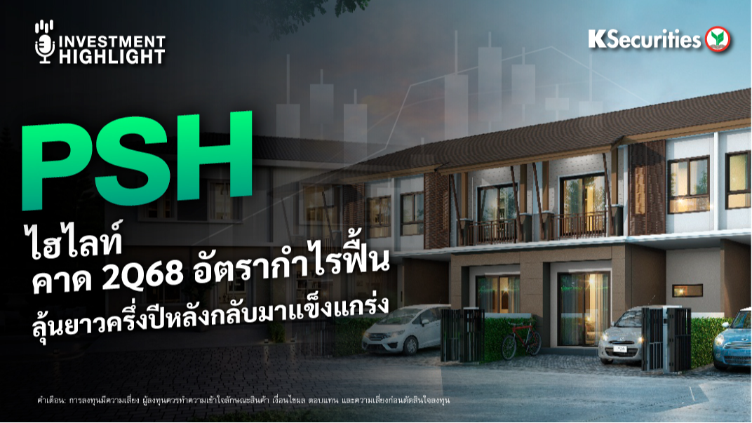 PSH ไฮไลท์ คาด 2Q68 อัตรากำไรฟื้น ลุ้นยาวครึ่งปีหลังกลับมาแข็งแกร่ง