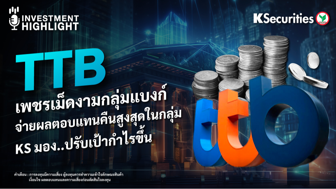 TTB เพชรเม็ดงามกลุ่มแบงก์ จ่ายผลตอบแทนคืนสูงสุดในกลุ่ม KS มอง..ปรับเป้ากำไรขึ้น 