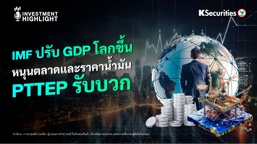 IMF ปรับ GDP โลกขึ้น หนุนตลาดและราคาน้ำมัน PTTEP รับบวก