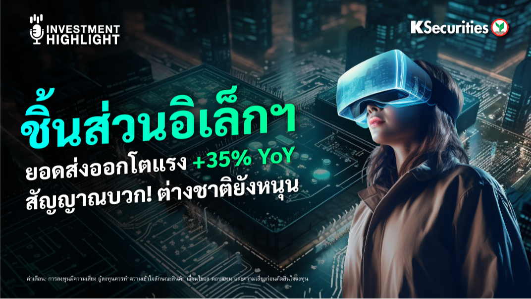 ชิ้นส่วนอิเล็กฯ ยอดส่งออกโตแรง +35% YoY สัญญาณบวก! ต่างชาติยังหนุน