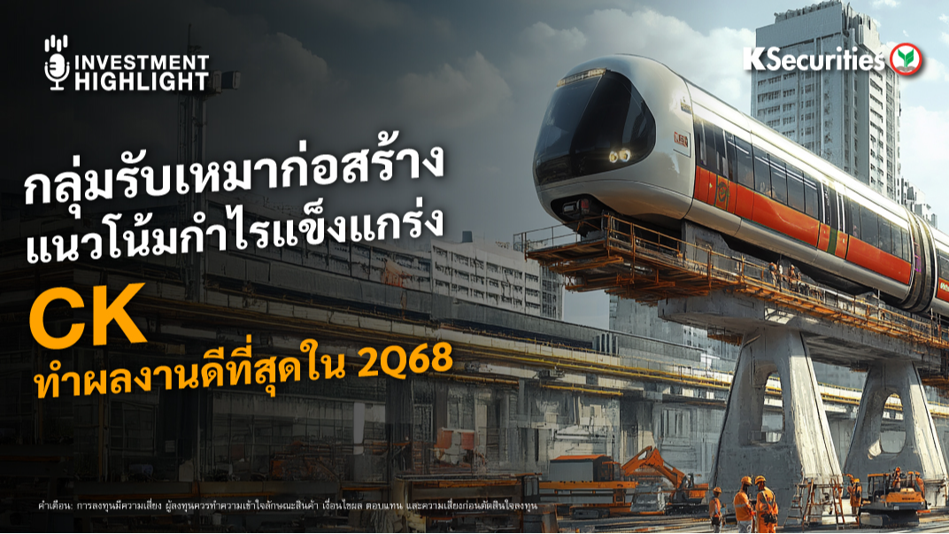 กลุ่มรับเหมาก่อสร้าง แนวโน้มกำไรแข็งแกร่ง CK ทำผลงานดีที่สุดใน 2Q68