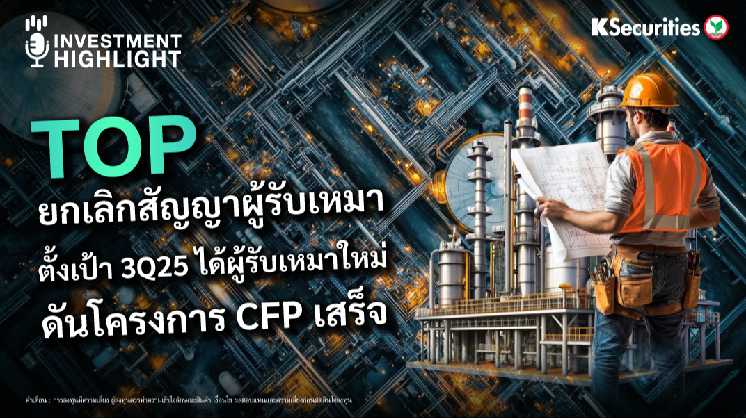 TOP ยกเลิกสัญญาผู้รับเหมา ตั้งเป้า 3Q25 ได้ผู้รับเหมาใหม่ ดันโครงการ CFP เสร็จ