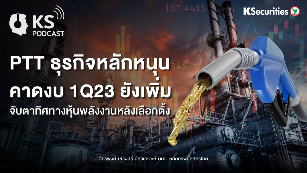 PTT  ธุรกิจหลักหนุน..คาดงบ 1Q23 ยังเพิ่ม จับตาทิศทางหุ้นพลังงานหลังเลือกตั้ง