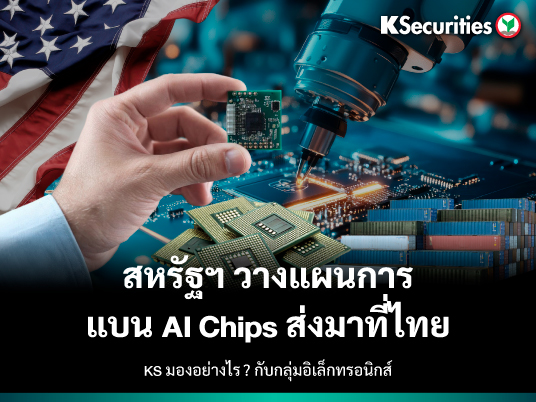 KS : สหรัฐฯ วางแผนการแบน AI chips ส่งมาที่ไทย KS มองอย่างไร ? กับกลุ่มอิเล็กทรอนิกส์