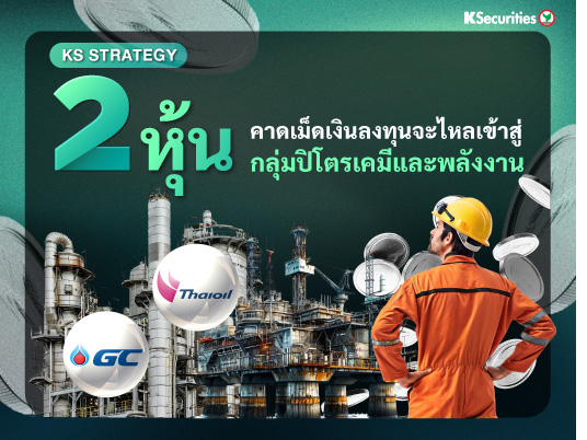 KS Monthly Strategy : 2 หุ้นเด่น คาดเม็ดเงินลงทุนจะไหลเข้าสู่กลุ่มปิโตรเคมีและพลังงาน
