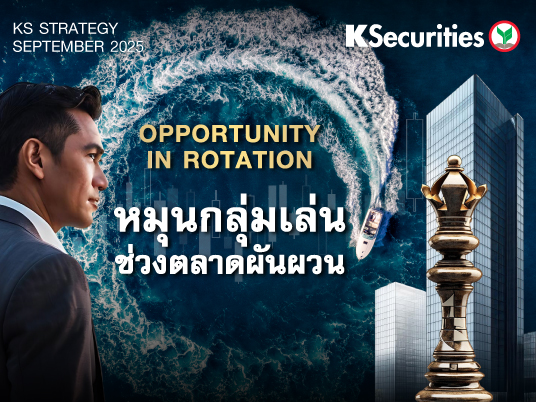 KS Monthly Strategy : โอกาสหมุนกลุ่มเล่นช่วงตลาดผันผวน