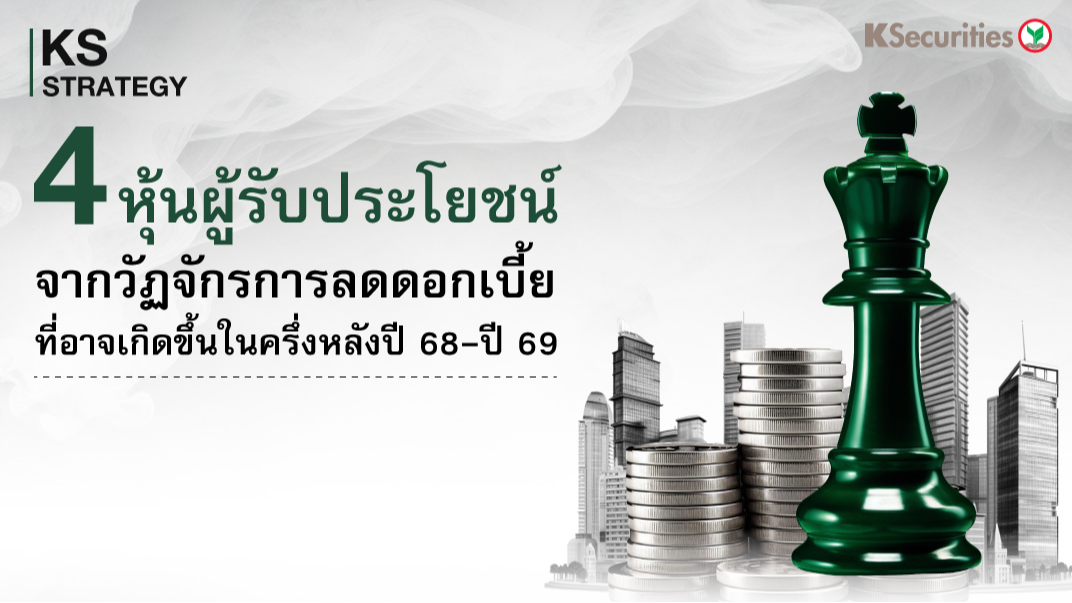 KS Strategy : 4 หุ้นผู้ได้รับประโยชน์จากวัฏจักรการลดดอกเบี้ยที่อาจเกิดขึ้นในครึ่งหลังปี 2568- ปี 2569