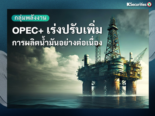 Energy and Petrochemical Sector: การเร่งปรับเพิ่มการผลิตน้ำมันอย่างต่อเนื่อง
