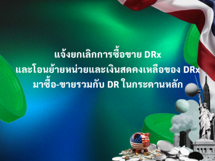 แจ้งยกเลิกการซื้อขาย DRx และโอนย้ายหน่วยและเงินสดคงเหลือของ DRx มาซื้อ-ขายรวมกับ DR ในกระดานหลัก